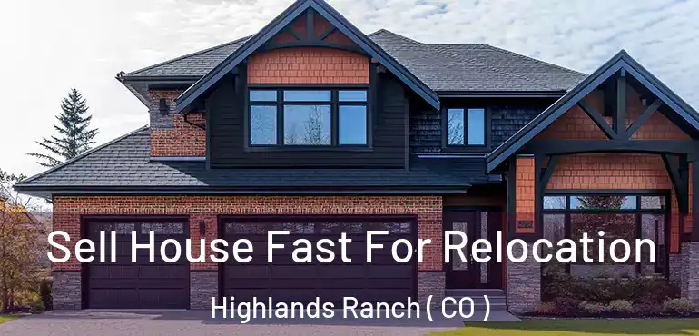  Sell House Fast For Relocation Highlands Ranch ( CO )