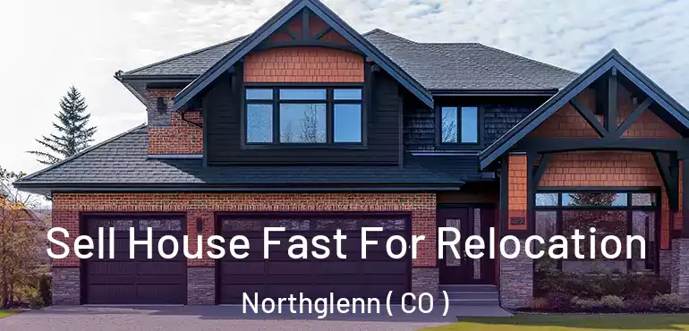  Sell House Fast For Relocation Northglenn ( CO )