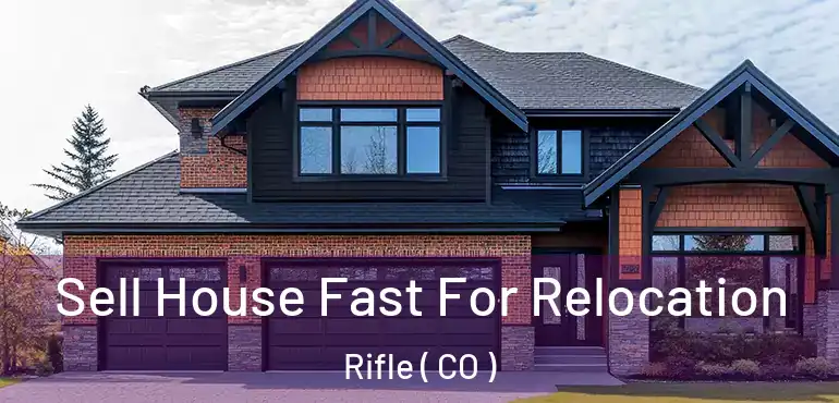  Sell House Fast For Relocation Rifle ( CO )