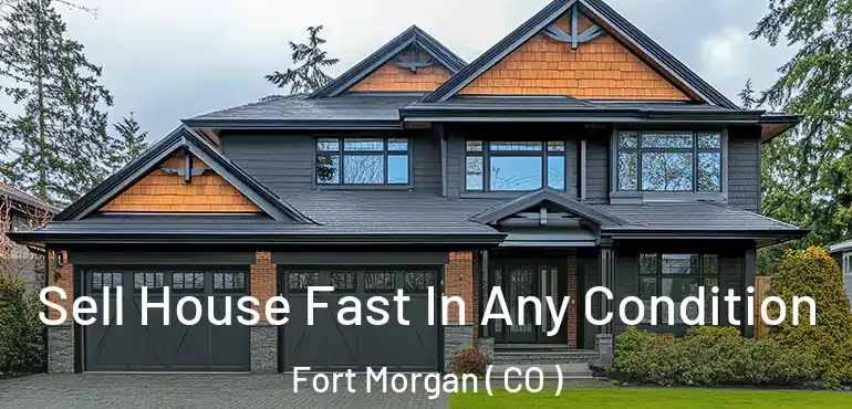 Sell House Fast In Any Condition Fort Morgan ( CO )