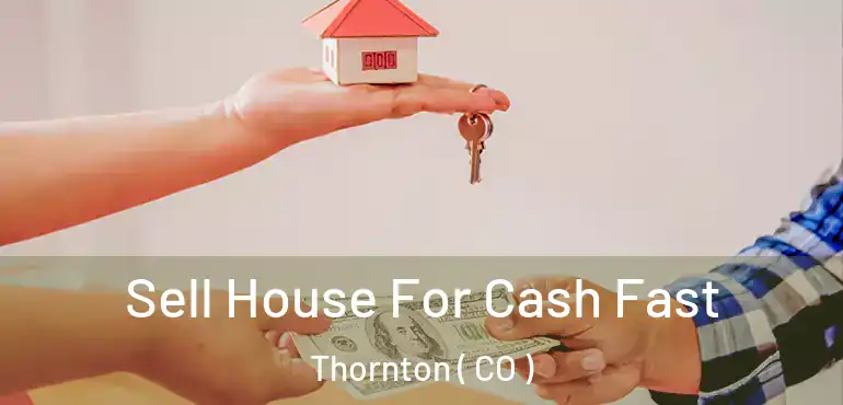 Sell House For Cash Fast Thornton ( CO )