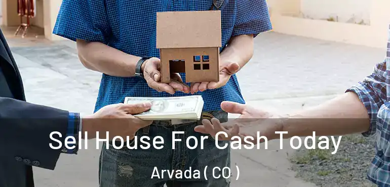  Sell House For Cash Today Arvada ( CO )