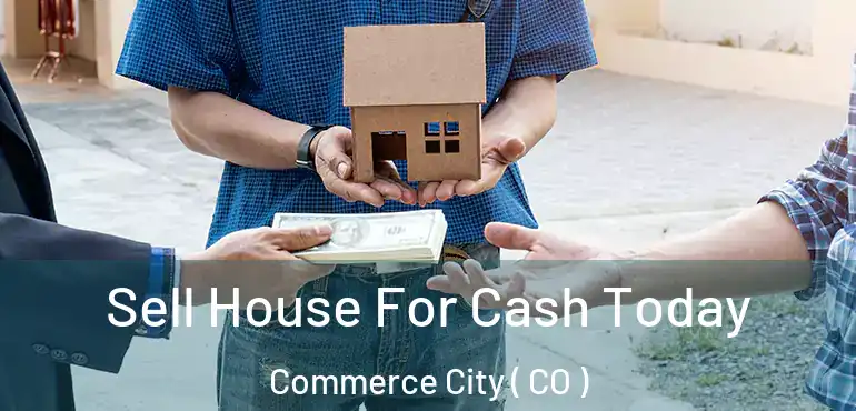  Sell House For Cash Today Commerce City ( CO )