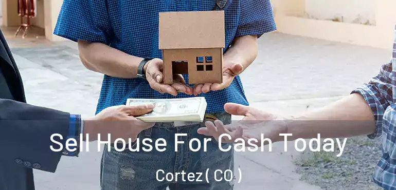  Sell House For Cash Today Cortez ( CO )