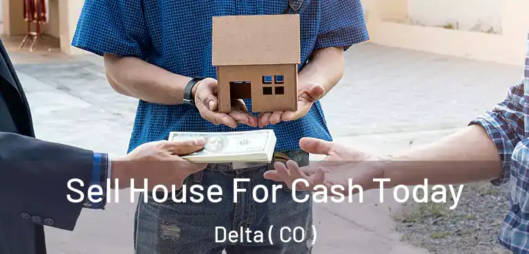  Sell House For Cash Today Delta ( CO )