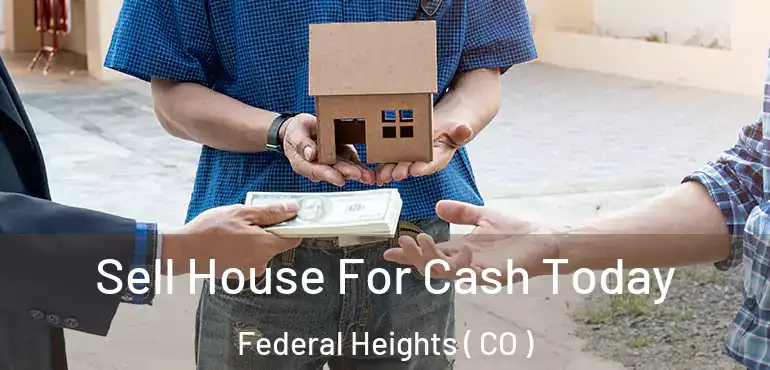 Sell House For Cash Today Federal Heights ( CO )