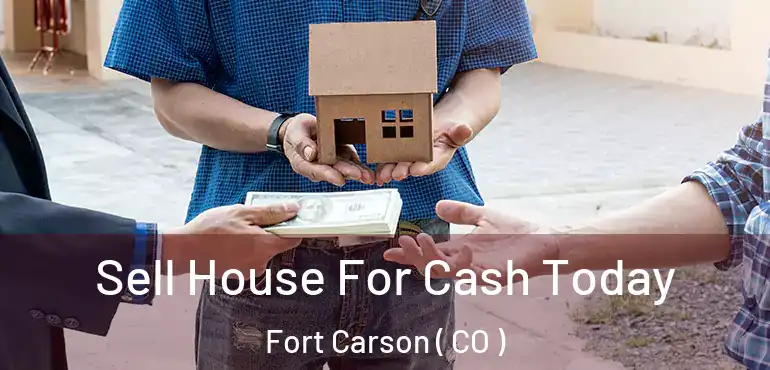 Sell House For Cash Today Fort Carson ( CO )