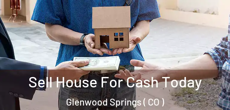  Sell House For Cash Today Glenwood Springs ( CO )