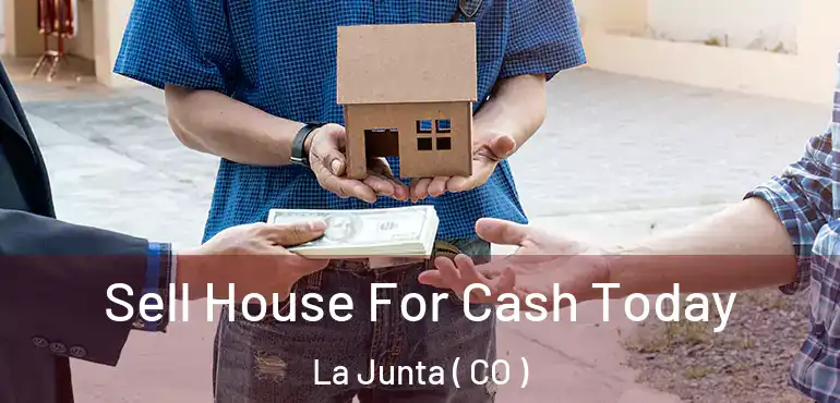 Sell House For Cash Today La Junta ( CO )
