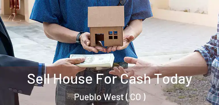 Sell House For Cash Today Pueblo West ( CO )