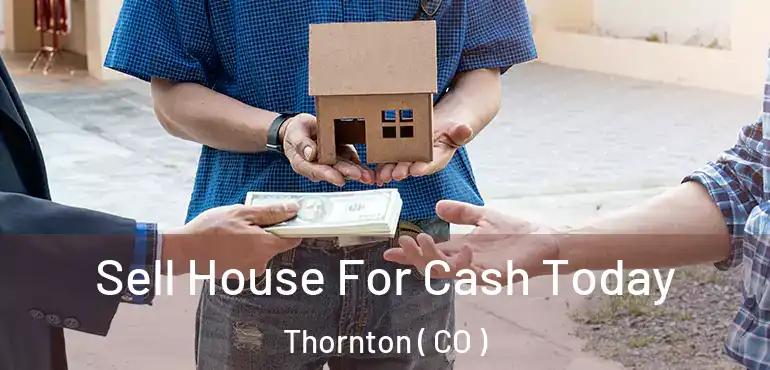 Sell House For Cash Today Thornton ( CO )