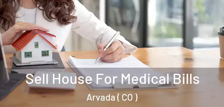  Sell House For Medical Bills Arvada ( CO )