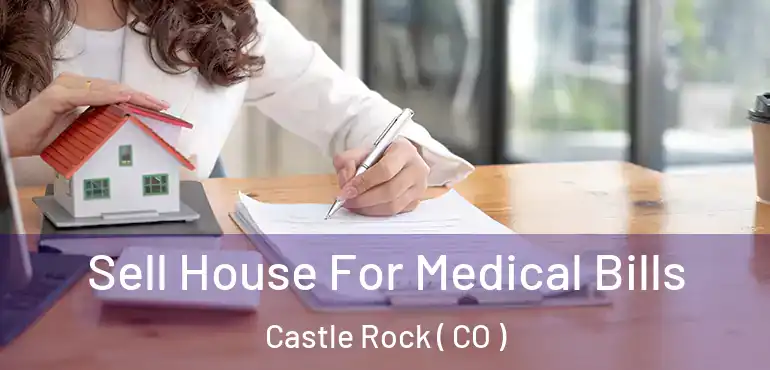 Sell House For Medical Bills Castle Rock ( CO )