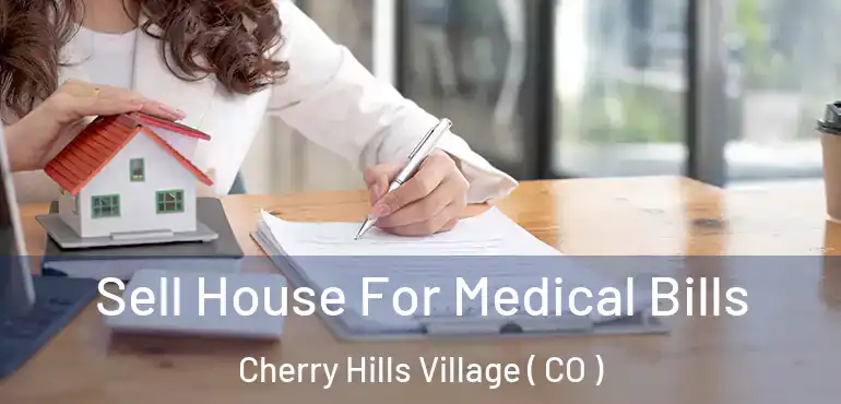  Sell House For Medical Bills Cherry Hills Village ( CO )
