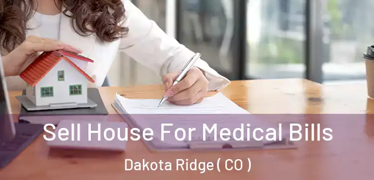  Sell House For Medical Bills Dakota Ridge ( CO )