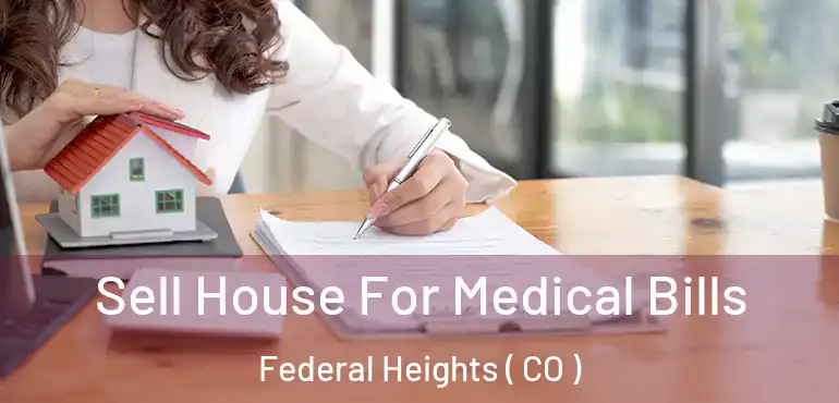 Sell House For Medical Bills Federal Heights ( CO )