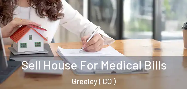  Sell House For Medical Bills Greeley ( CO )