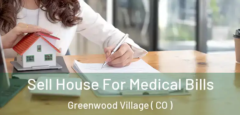  Sell House For Medical Bills Greenwood Village ( CO )