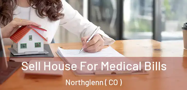  Sell House For Medical Bills Northglenn ( CO )