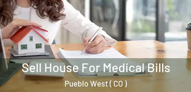 Sell House For Medical Bills Pueblo West ( CO )