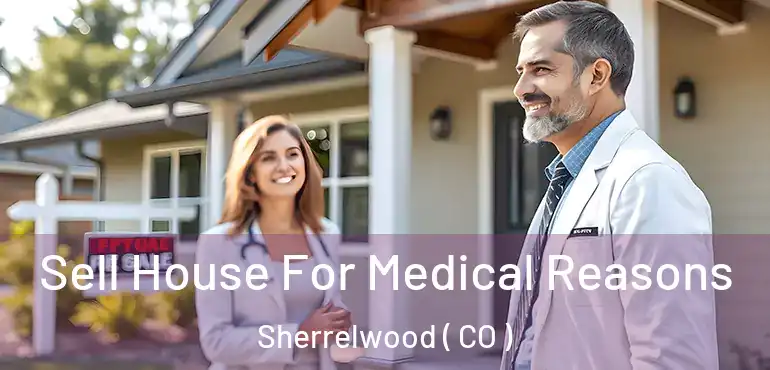  Sell House For Medical Reasons Sherrelwood ( CO )
