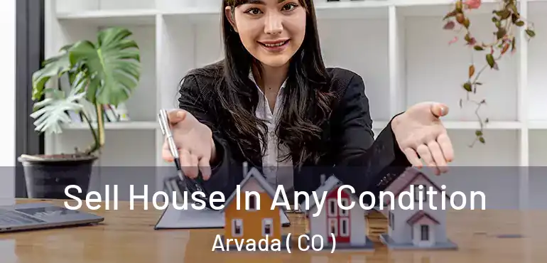  Sell House In Any Condition Arvada ( CO )