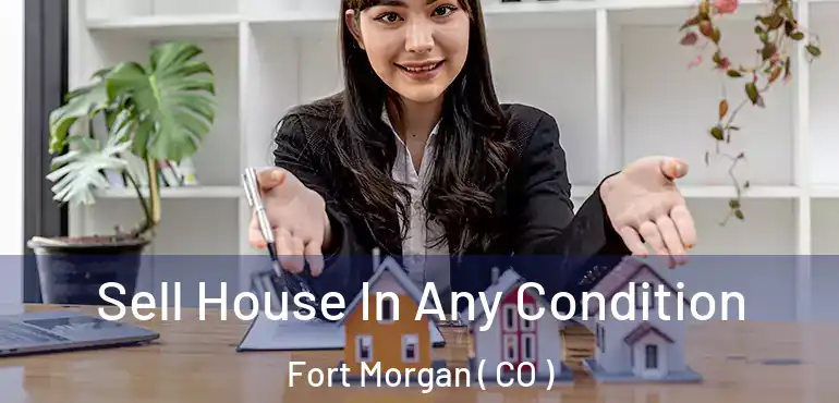  Sell House In Any Condition Fort Morgan ( CO )