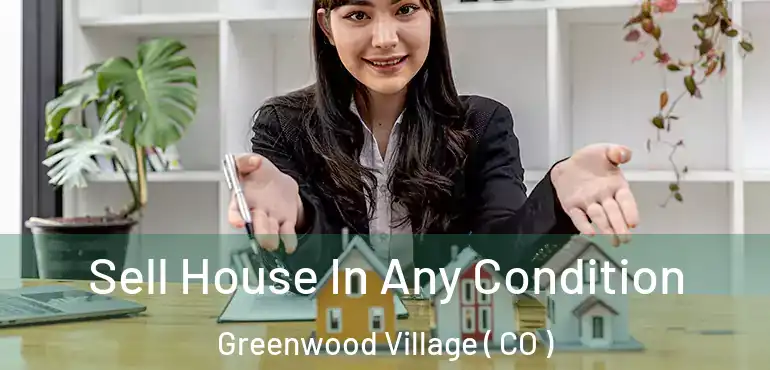  Sell House In Any Condition Greenwood Village ( CO )
