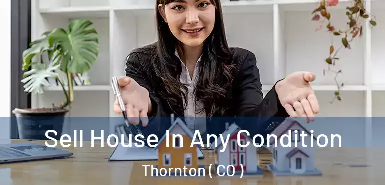 Sell House In Any Condition Thornton ( CO )
