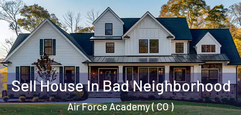  Sell House In Bad Neighborhood Air Force Academy ( CO )