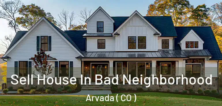  Sell House In Bad Neighborhood Arvada ( CO )