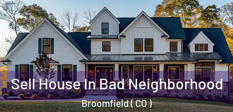 Sell House In Bad Neighborhood Broomfield ( CO )
