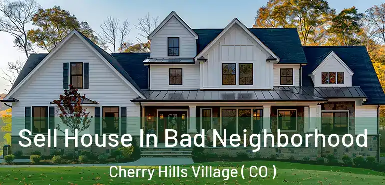  Sell House In Bad Neighborhood Cherry Hills Village ( CO )