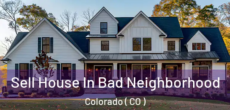  Sell House In Bad Neighborhood Colorado ( CO )