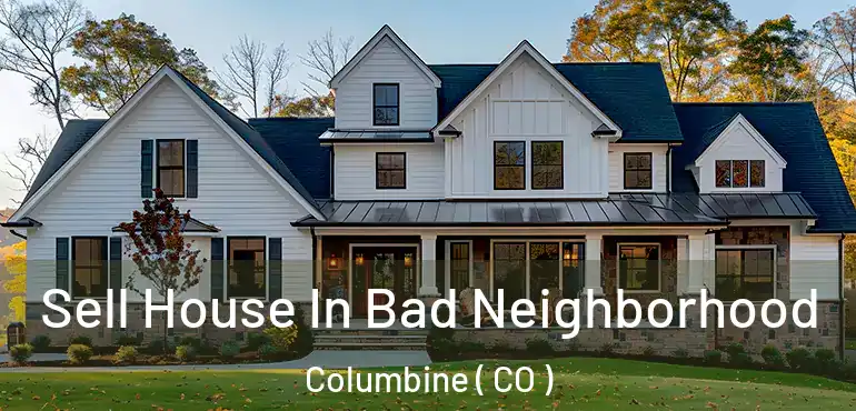  Sell House In Bad Neighborhood Columbine ( CO )