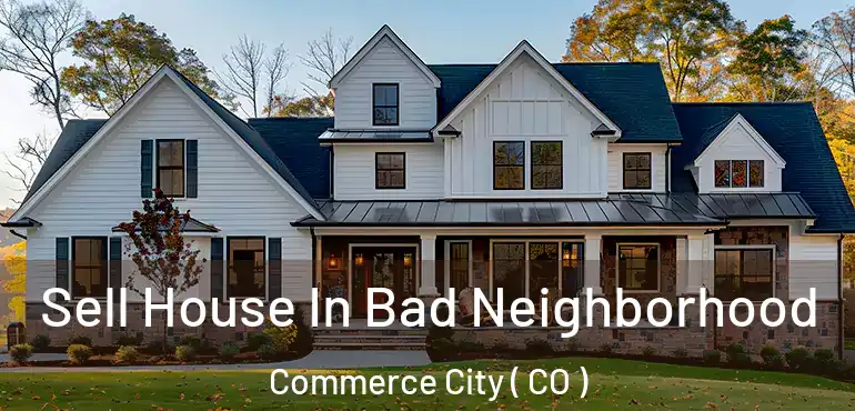  Sell House In Bad Neighborhood Commerce City ( CO )