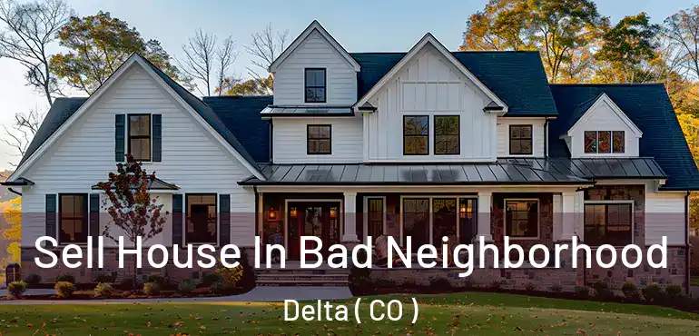  Sell House In Bad Neighborhood Delta ( CO )