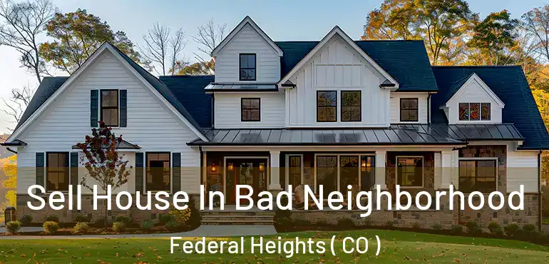 Sell House In Bad Neighborhood Federal Heights ( CO )