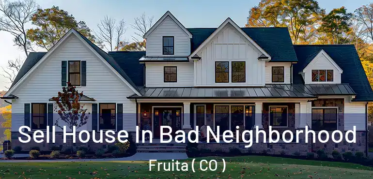  Sell House In Bad Neighborhood Fruita ( CO )