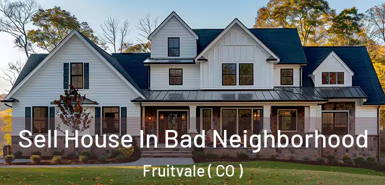  Sell House In Bad Neighborhood Fruitvale ( CO )