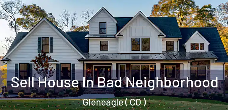  Sell House In Bad Neighborhood Gleneagle ( CO )