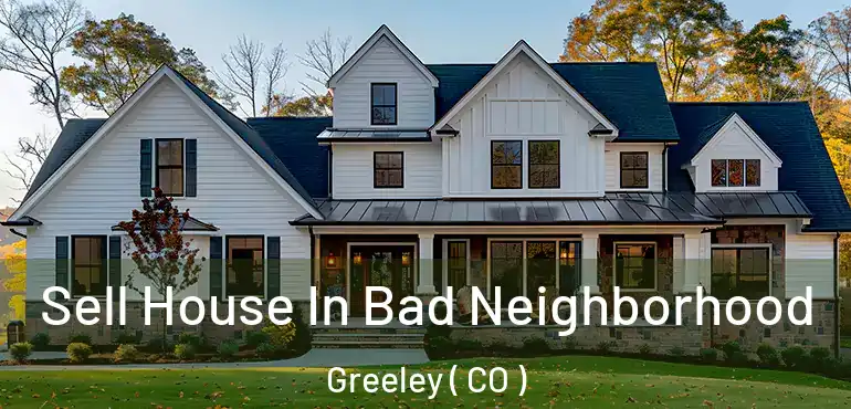  Sell House In Bad Neighborhood Greeley ( CO )