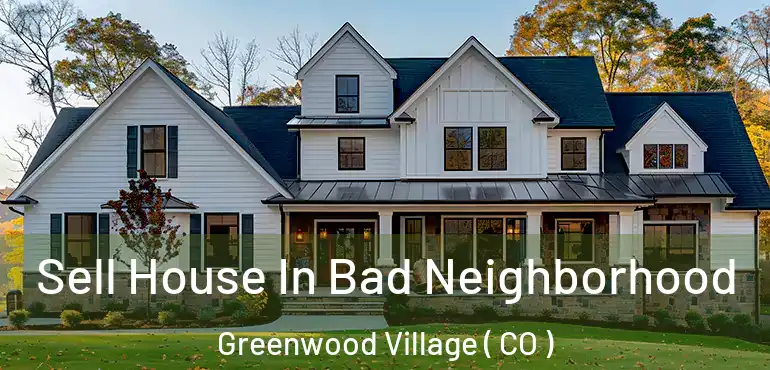  Sell House In Bad Neighborhood Greenwood Village ( CO )