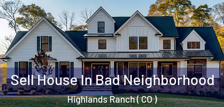 Sell House In Bad Neighborhood Highlands Ranch ( CO )