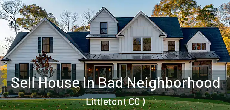  Sell House In Bad Neighborhood Littleton ( CO )