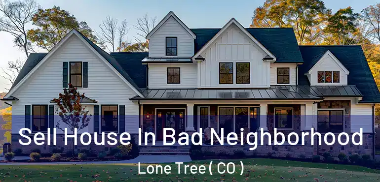  Sell House In Bad Neighborhood Lone Tree ( CO )