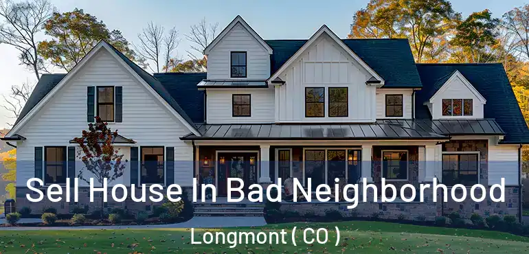  Sell House In Bad Neighborhood Longmont ( CO )