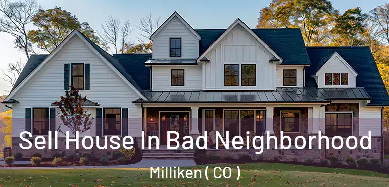  Sell House In Bad Neighborhood Milliken ( CO )