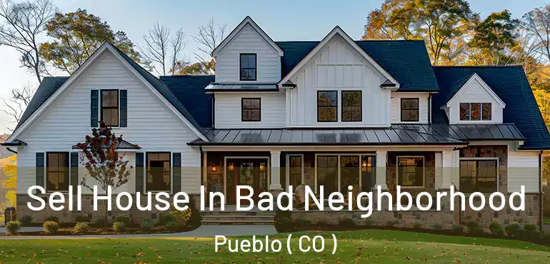 Sell House In Bad Neighborhood Pueblo ( CO )