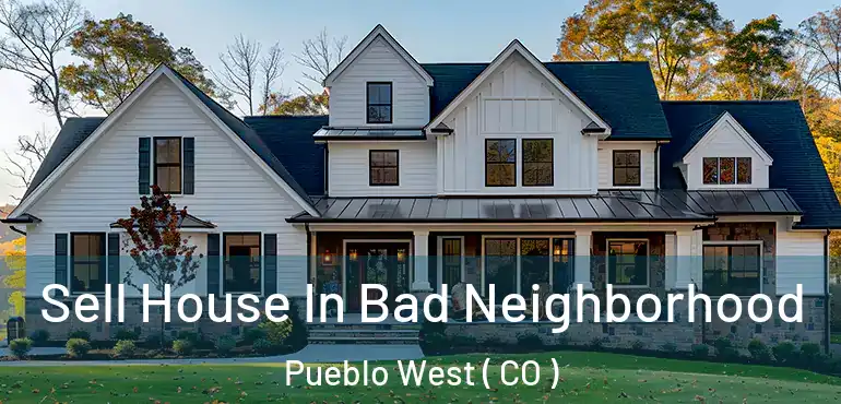 Sell House In Bad Neighborhood Pueblo West ( CO )